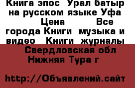 Книга эпос “Урал-батыр“ на русском языке Уфа, 1981 › Цена ­ 500 - Все города Книги, музыка и видео » Книги, журналы   . Свердловская обл.,Нижняя Тура г.